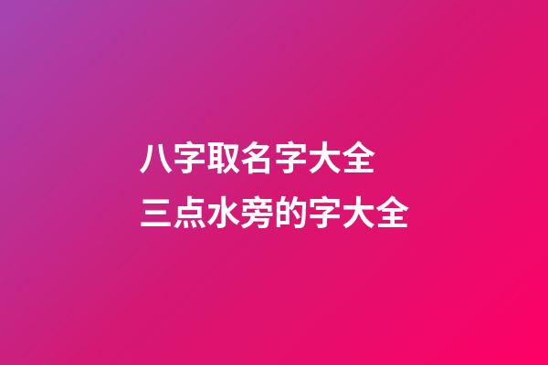 八字取名字大全 三点水旁的字大全